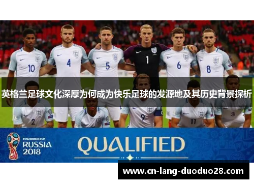 英格兰足球文化深厚为何成为快乐足球的发源地及其历史背景探析
