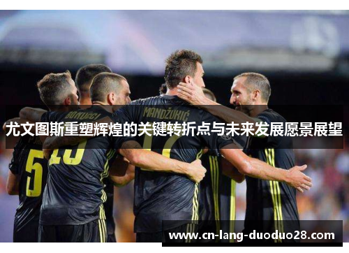 尤文图斯重塑辉煌的关键转折点与未来发展愿景展望