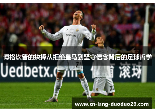 博格坎普的抉择从拒绝皇马到坚守信念背后的足球哲学