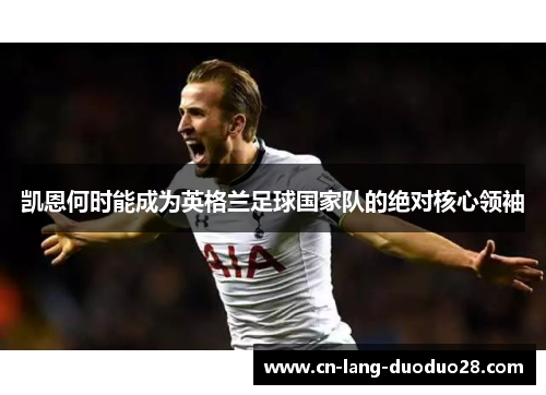 凯恩何时能成为英格兰足球国家队的绝对核心领袖