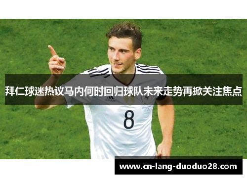 拜仁球迷热议马内何时回归球队未来走势再掀关注焦点