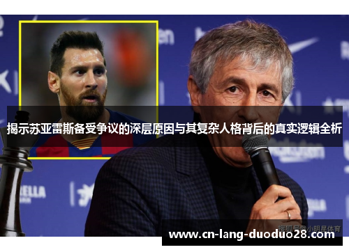 揭示苏亚雷斯备受争议的深层原因与其复杂人格背后的真实逻辑全析