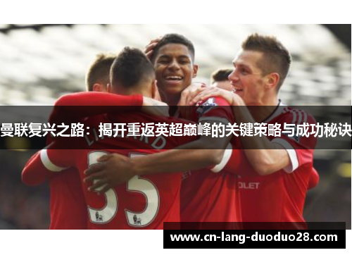 曼联复兴之路：揭开重返英超巅峰的关键策略与成功秘诀