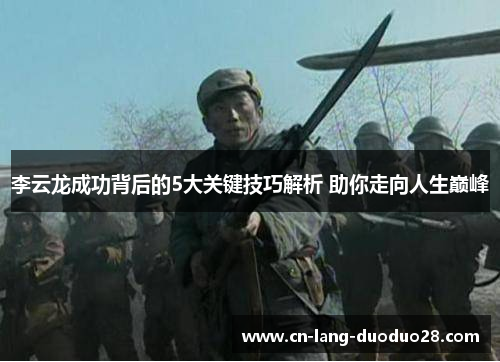 李云龙成功背后的5大关键技巧解析 助你走向人生巅峰