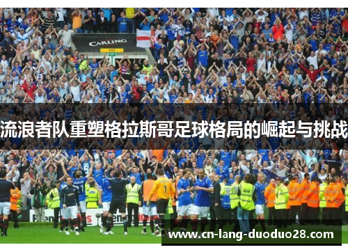 流浪者队重塑格拉斯哥足球格局的崛起与挑战