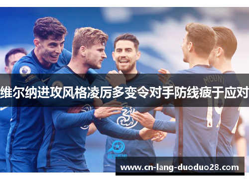 维尔纳进攻风格凌厉多变令对手防线疲于应对