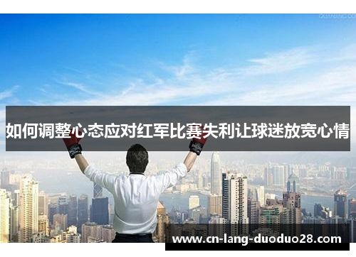 如何调整心态应对红军比赛失利让球迷放宽心情