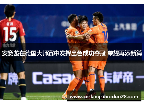 安赛龙在德国大师赛中发挥出色成功夺冠 荣耀再添新篇