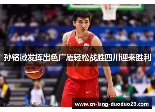 孙铭徽发挥出色广厦轻松战胜四川迎来胜利