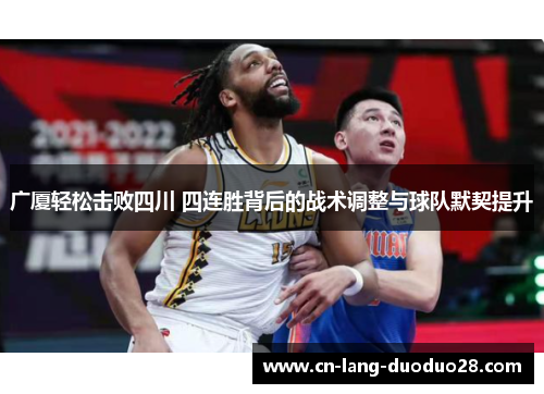 广厦轻松击败四川 四连胜背后的战术调整与球队默契提升