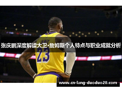 张庆鹏深度解读大卫·詹姆斯个人特点与职业成就分析