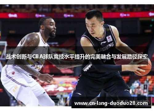 战术创新与CBA球队竞技水平提升的完美融合与发展路径探索