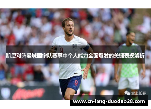 凯恩对阵曼城国家队赛事中个人能力全面爆发的关键表现解析