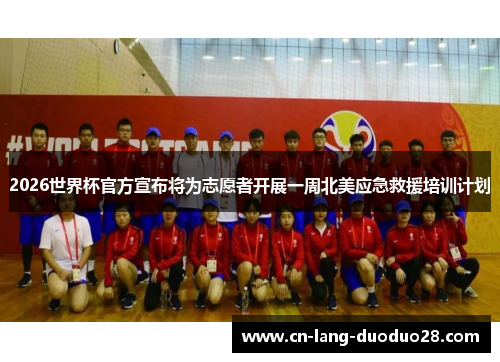 2026世界杯官方宣布将为志愿者开展一周北美应急救援培训计划