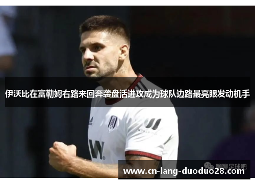 伊沃比在富勒姆右路来回奔袭盘活进攻成为球队边路最亮眼发动机手