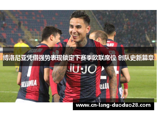 博洛尼亚凭借强势表现锁定下赛季欧联席位 创队史新篇章