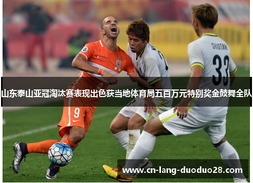 山东泰山亚冠淘汰赛表现出色获当地体育局五百万元特别奖金鼓舞全队