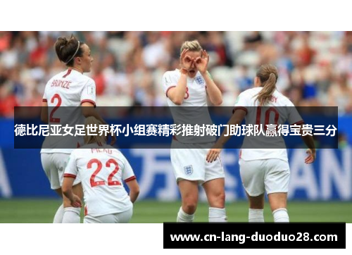 德比尼亚女足世界杯小组赛精彩推射破门助球队赢得宝贵三分