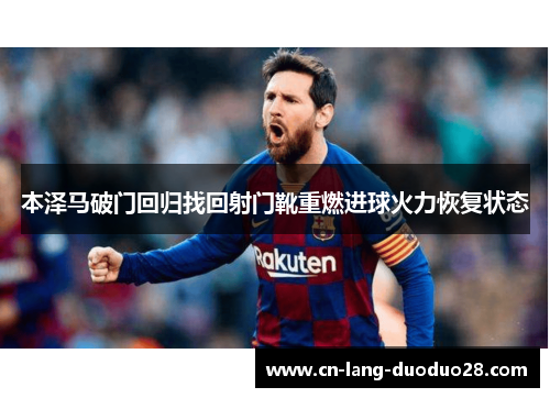 本泽马破门回归找回射门靴重燃进球火力恢复状态