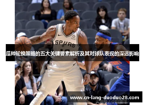 瓜帅轮换策略的五大关键要素解析及其对球队表现的深远影响