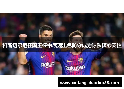 科斯切尔尼在国王杯中展现出色防守成为球队核心支柱