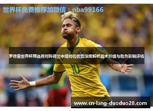 罗德里世界杯预选赛对阵荷兰中场对位优势深度解析战术价值与胜负影响评估
