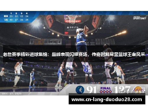 老詹赛季精彩进球集锦：巅峰表现闪耀赛场，传奇时刻尽显篮球王者风采